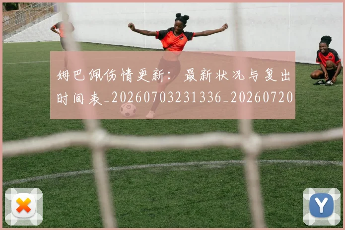 姆巴佩伤情更新:最新状况与复出时间表_20260703231336_20260720184951