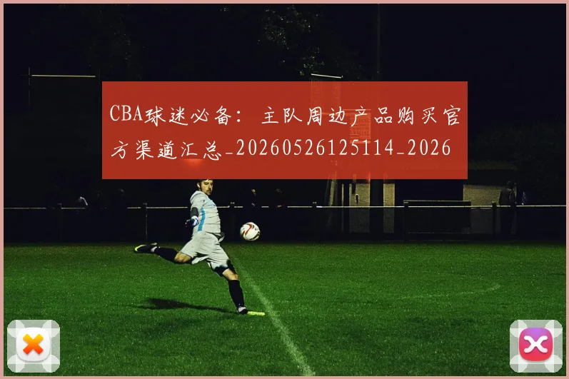 CBA球迷必备：主队周边产品购买官方渠道汇总_20260526125114_20260712045850