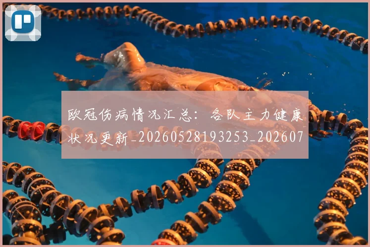 欧冠伤病情况汇总：各队主力健康状况更新_20260528193253_20260707150252_20260801161745