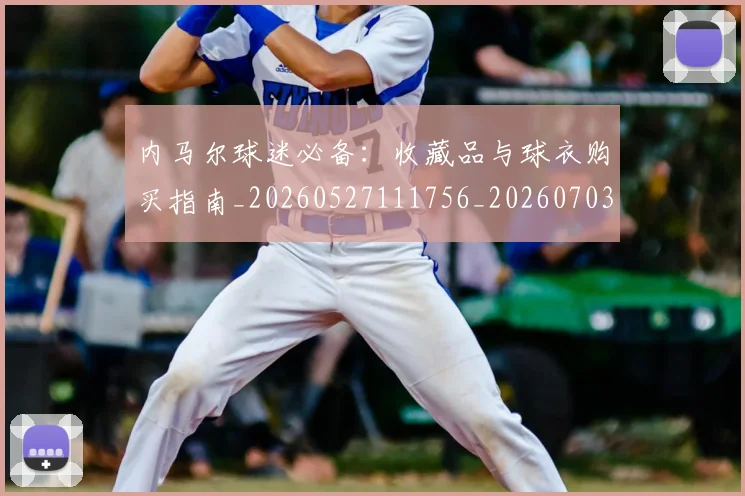 内马尔球迷必备：收藏品与球衣购买指南_20260527111756_20260703215414
