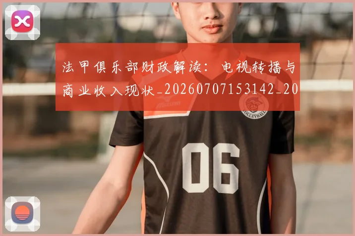 法甲俱乐部财政解读：电视转播与商业收入现状_20260707153142_20260801171510