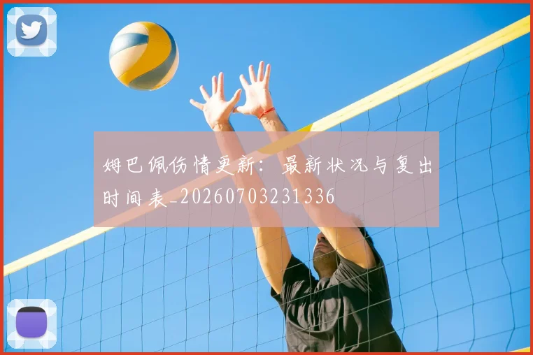 姆巴佩伤情更新:最新状况与复出时间表_20260703231336