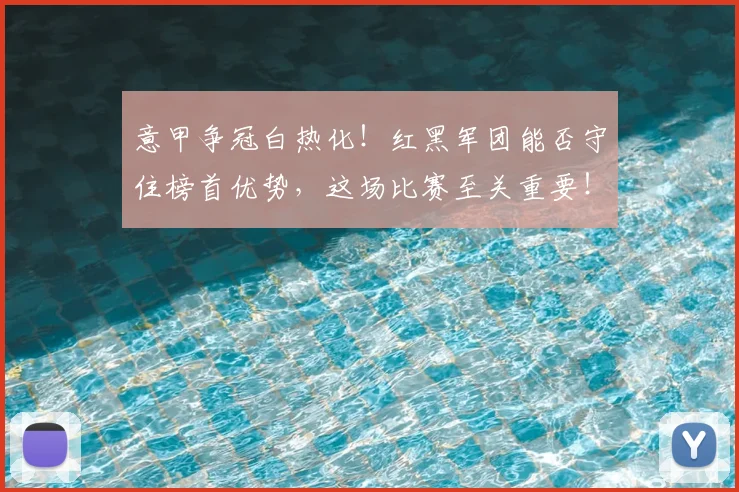 意甲争冠白热化！红黑军团能否守住榜首优势，这场比赛至关重要！