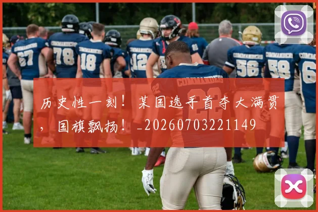 历史性一刻！某国选手首夺大满贯，国旗飘扬！_20260703221149