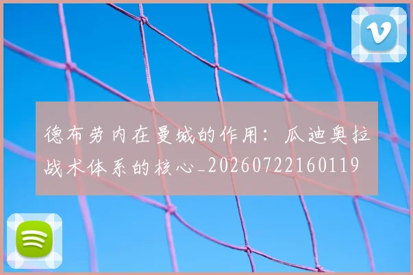 德布劳内在曼城的作用:瓜迪奥拉战术体系的核心_20260722160119