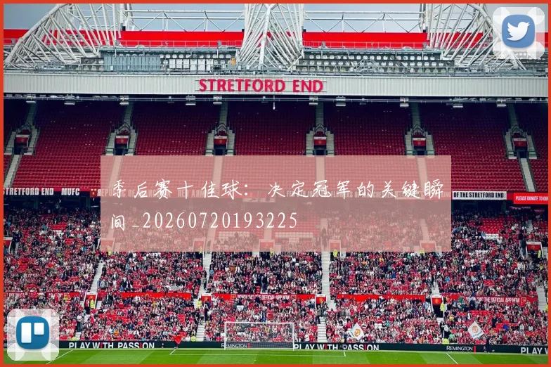 季后赛十佳球:决定冠军的关键瞬间_20260720193225