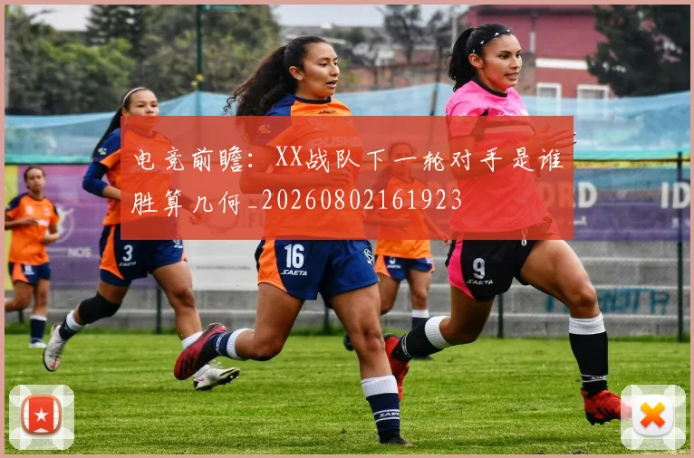电竞前瞻：XX战队下一轮对手是谁胜算几何_20260802161923