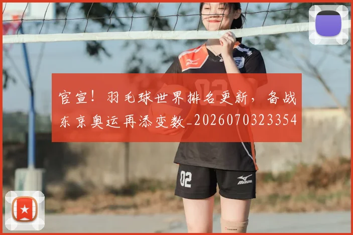 官宣!羽毛球世界排名更新,备战东京奥运再添变数_20260703233546