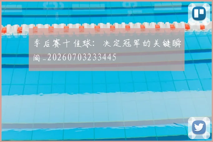 季后赛十佳球:决定冠军的关键瞬间_20260703233445