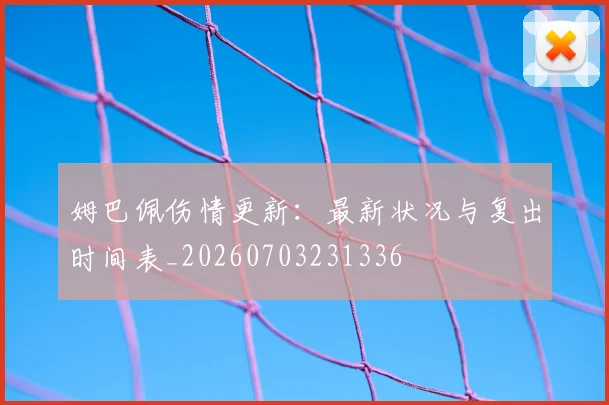 姆巴佩伤情更新:最新状况与复出时间表_20260703231336