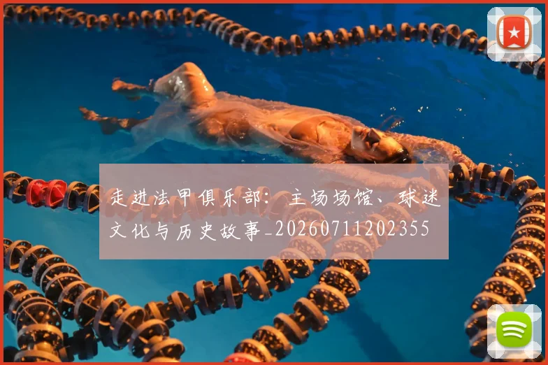 走进法甲俱乐部：主场场馆、球迷文化与历史故事_20260711202355