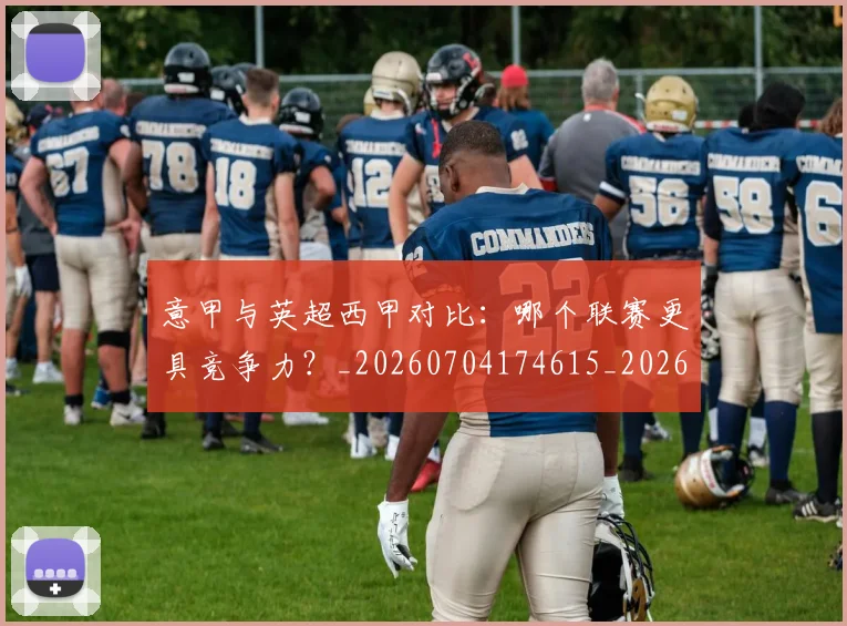 意甲与英超西甲对比:哪个联赛更具竞争力?_20260704174615_20260723173937