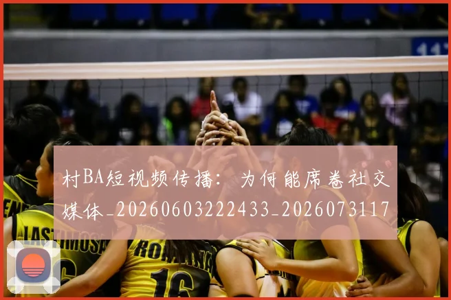村BA短视频传播：为何能席卷社交媒体_20260603222433_20260731175026