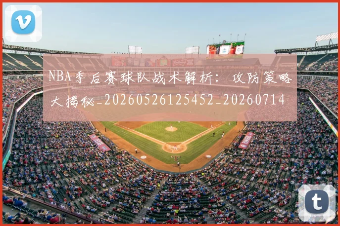 NBA季后赛球队战术解析:攻防策略大揭秘_20260526125452_20260714212317