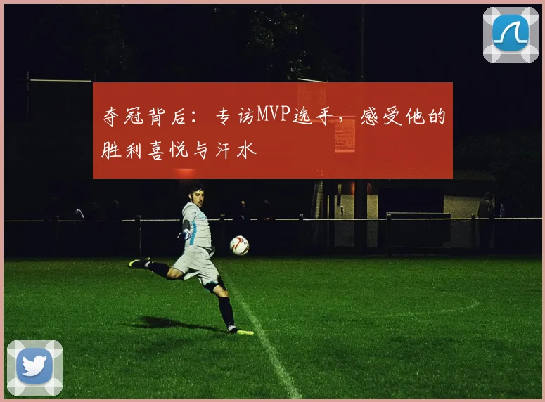 夺冠背后：专访MVP选手，感受他的胜利喜悦与汗水