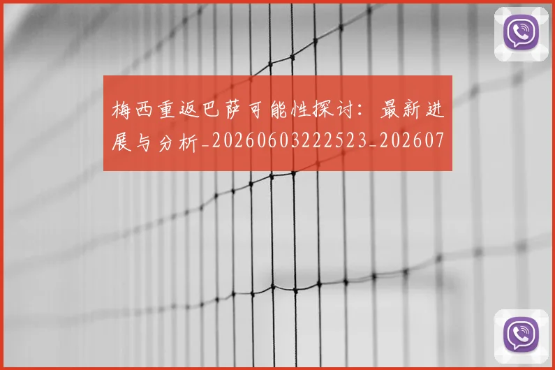梅西重返巴萨可能性探讨：最新进展与分析_20260603222523_20260708190207