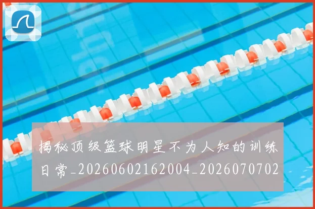 揭秘顶级篮球明星不为人知的训练日常_20260602162004_20260707020104