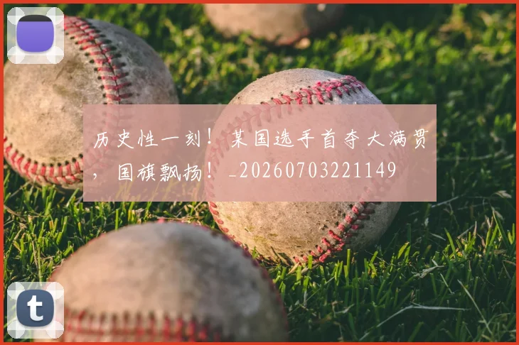 历史性一刻！某国选手首夺大满贯，国旗飘扬！_20260703221149