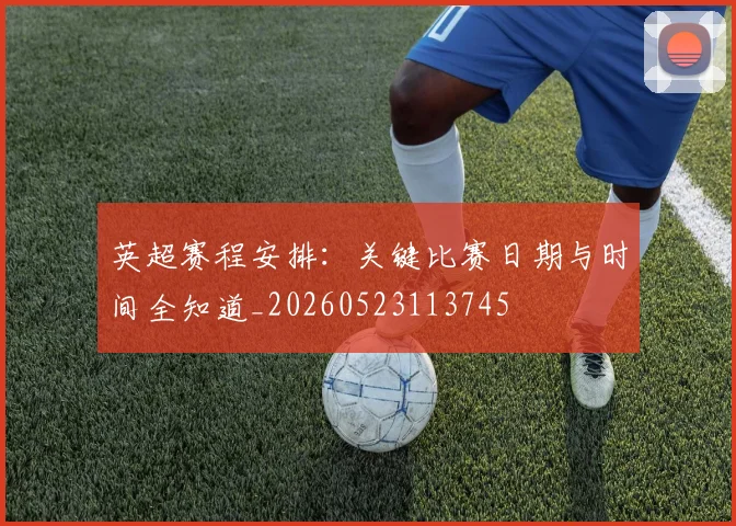 英超赛程安排：关键比赛日期与时间全知道_20260523113745