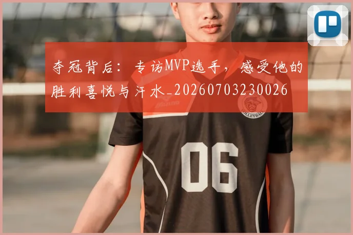 夺冠背后:专访MVP选手,感受他的胜利喜悦与汗水_20260703230026