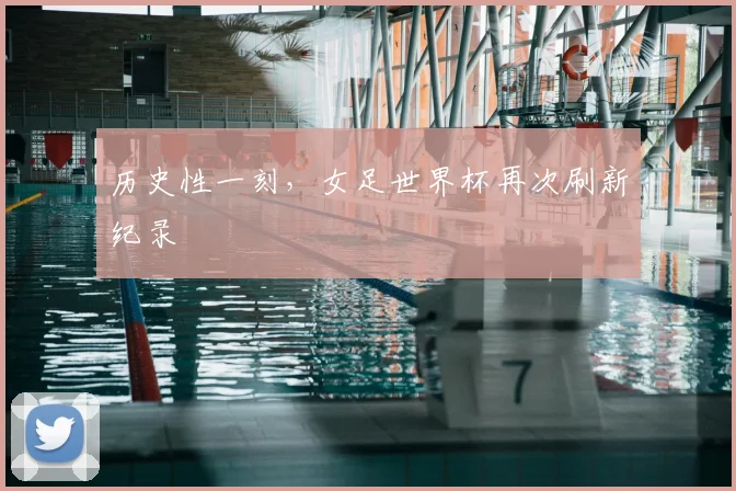 历史性一刻，女足世界杯再次刷新纪录